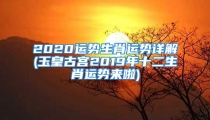 2020运势生肖运势详解(玉皇古宫2019年十二生肖运势来啦)