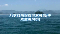 八字合婚到底可不可信(于先生说风水)