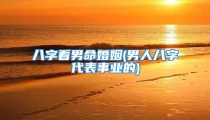 八字看男命婚姻(男人八字代表事业的)