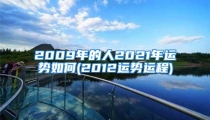 2009年的人2021年运势如何(2012运势运程)