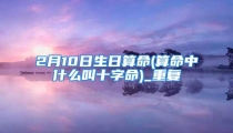 2月10日生日算命(算命中什么叫十字命)_重复