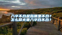 八字不合是指哪里不合？怎么算夫妻八字合不合？
