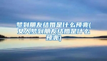梦到朋友结婚是什么预兆(女人梦到朋友结婚是什么预兆)