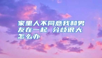 家里人不同意我和男友在一起 分歧很大怎么办