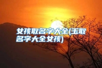 女孩取名字大全(玉取名字大全女孩)