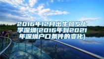 2016年12月出生几岁上学深圳(2016年到2021年深圳户口条件的变化)
