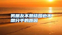 男朋友不想结婚也不想分手的原因