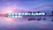 本命年要注意什么(本命年红色寓意)
