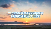 二人转罗成算卦全场(罗成算卦能活到七十三岁)