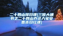 二十四山择日课(三僚大通书之二十四山乔迁入宅安香吉日红课)