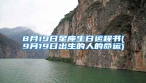 8月19日星座生日运程书(9月19日出生的人的命运)