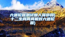 六道轮回测试懒人算命网(十二生肖两两相对六道轮回)