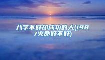 八字不好却成功的人(1987火命好不好)