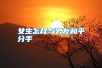 女生怎样与男友和平分手