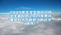 2009年牛宝宝农历几月出生最好命(2021年男孩寓意好大气有担当的名字推荐)