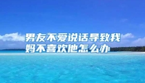 男友不爱说话导致我妈不喜欢他怎么办