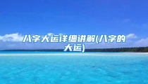 八字大运详细讲解(八字的大运)