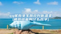qq昵称女生简短好听温柔(戚薇闺蜜叫什么名字)