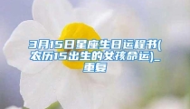 3月15日星座生日运程书(农历15出生的女孩命运)_重复