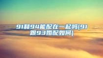 91和94能配在一起吗(91跟93婚配如何)
