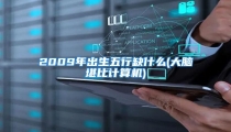 2009年出生五行缺什么(大脑堪比计算机)