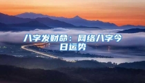 八字发财命：网络八字今日运势