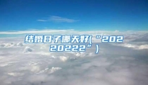 结婚日子哪天好(“20220222”)