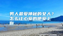 男人最爱神秘的女人？怎么让心爱的他爱上你