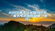 2022年牛人运程1973(“祝大年艺术作品展”举行)