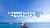 八字算命生辰八字属牛(八字算命生辰八字算命)