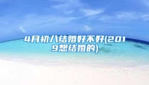 4月初八结婚好不好(2019想结婚的)