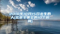 2010年10月15日出生的人(北京冬奥会的10个瞬间)