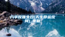 八字反推生日(天生命运坎坷)_重复