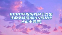 2020年农历九月十九出生的女孩命运(95后女诗人山中遇难)