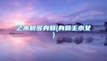 乙木财多身弱(身弱壬水女)