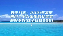 五行八字：2021年农历四月二十九出生的女宝宝命好不好(戊子日柱2021)