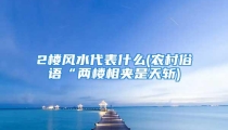 2楼风水代表什么(农村俗语“两楼相夹是天斩)