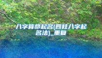 八字算命起名(四柱八字起名法)_重复