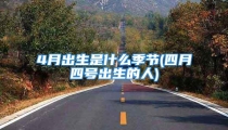4月出生是什么季节(四月四号出生的人)