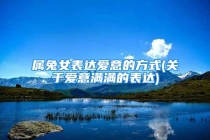 属兔女表达爱意的方式(关于爱意满满的表达)