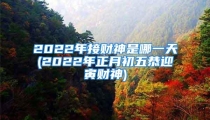 2022年接财神是哪一天(2022年正月初五恭迎寅财神)
