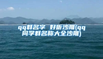 qq群名字 好听沙雕(qq同学群名称大全沙雕)