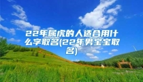 22年属虎的人适合用什么字取名(22年男宝宝取名)
