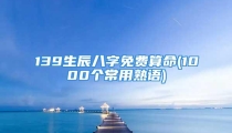 139生辰八字免费算命(1000个常用熟语)