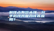 前任占有欲太强，分手后找我复合该答应吗？