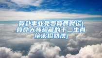 算卦事业免费算命财运(算命大师珍藏的十二生肖绝密招财法)