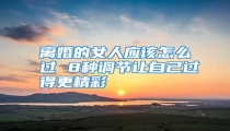 离婚的女人应该怎么过 8种调节让自己过得更精彩