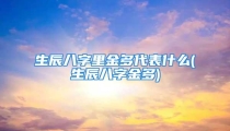 生辰八字里金多代表什么(生辰八字金多)