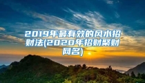 2019年最有效的风水招财法(2020年招财聚财网名)