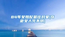 84年女婚配最佳对象(奇葩女人死不明)